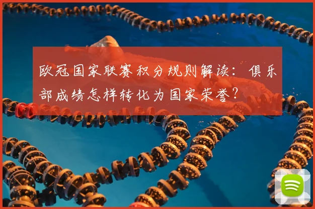 欧冠国家联赛积分规则解读：俱乐部成绩怎样转化为国家荣誉？