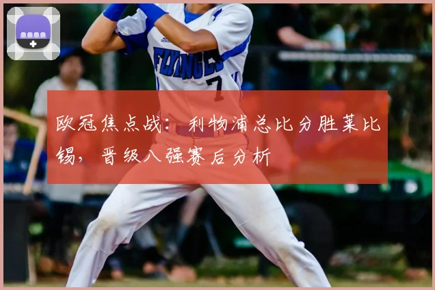 欧冠焦点战：利物浦总比分胜莱比锡，晋级八强赛后分析