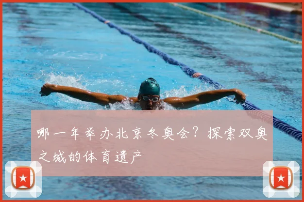 哪一年举办北京冬奥会？探索双奥之城的体育遗产