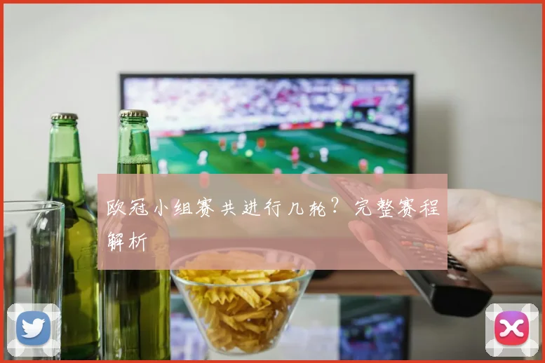 欧冠小组赛共进行几轮？完整赛程解析