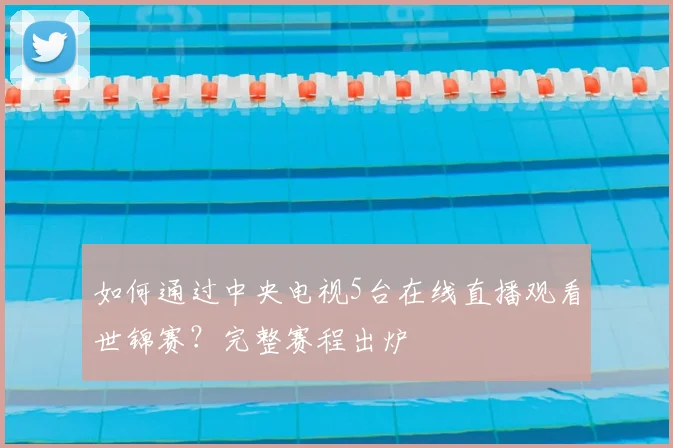 如何通过中央电视5台在线直播观看世锦赛？完整赛程出炉