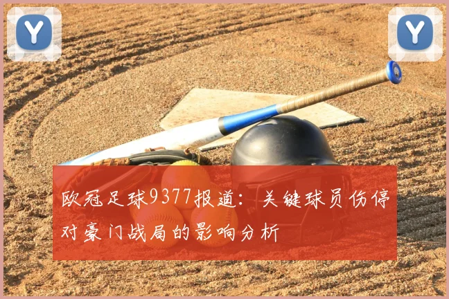 欧冠足球9377报道：关键球员伤停对豪门战局的影响分析