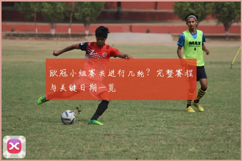 欧冠小组赛共进行几轮？完整赛程与关键日期一览