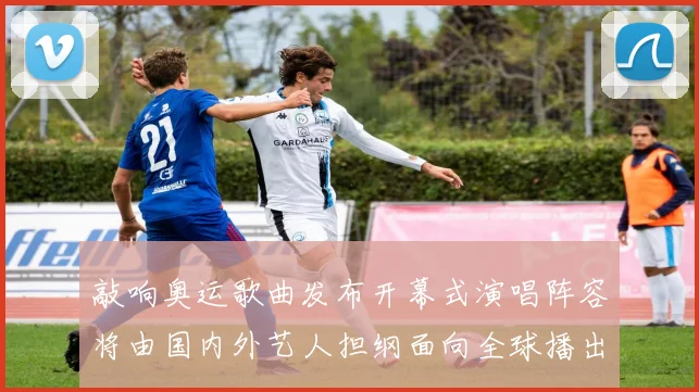 敲响奥运歌曲发布开幕式演唱阵容将由国内外艺人担纲面向全球播出