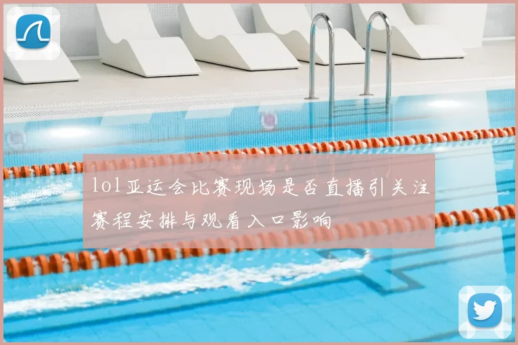 lol亚运会比赛现场是否直播引关注赛程安排与观看入口影响