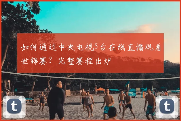 如何通过中央电视5台在线直播观看世锦赛？完整赛程出炉