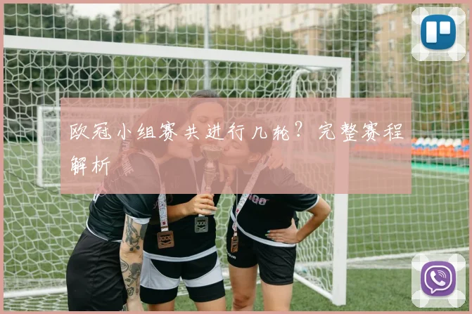 欧冠小组赛共进行几轮？完整赛程解析