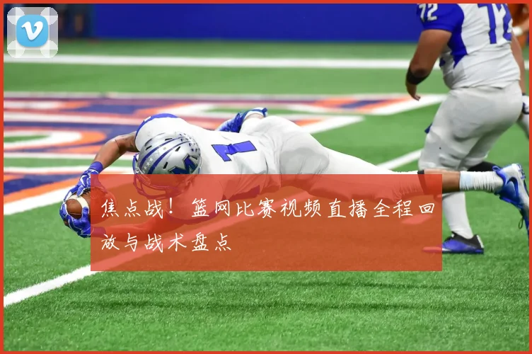 焦点战！篮网比赛视频直播全程回放与战术盘点