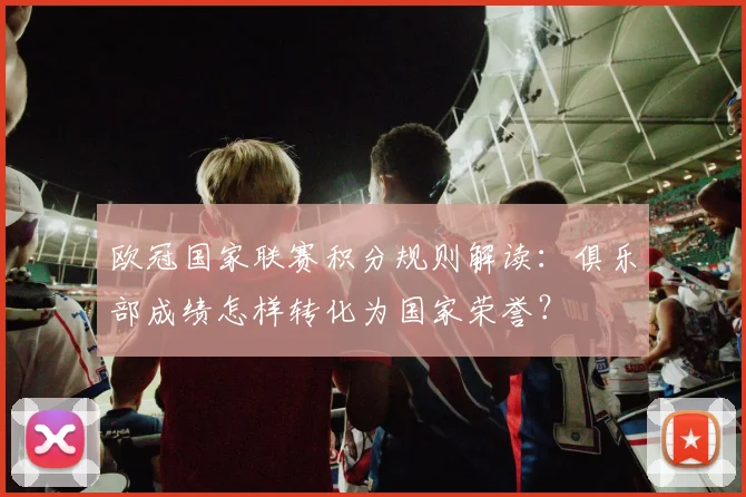 欧冠国家联赛积分规则解读：俱乐部成绩怎样转化为国家荣誉？